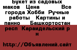  Букет из садовых маков › Цена ­ 6 000 - Все города Хобби. Ручные работы » Картины и панно   . Башкортостан респ.,Караидельский р-н